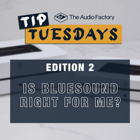 The Audio Factory Tip Tuesdays - Edition 2: Is Bluesound right me?