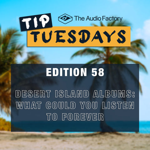 the audio factory tip tuesdays edition 58: desert island albums - what could you listen to forever